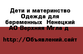 Дети и материнство Одежда для беременных. Ненецкий АО,Верхняя Мгла д.